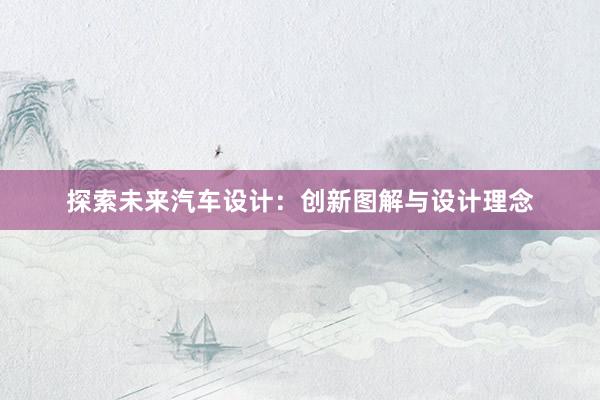 探索未来汽车设计：创新图解与设计理念