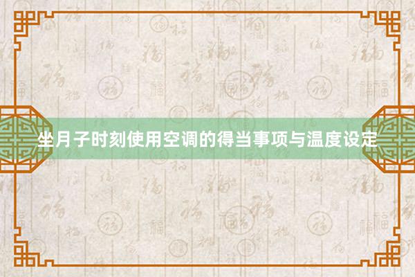 坐月子时刻使用空调的得当事项与温度设定